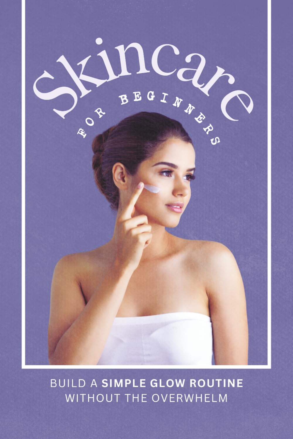 Skincare for Beginners: Build a Gentle Glow Routine Without the Overwhelm