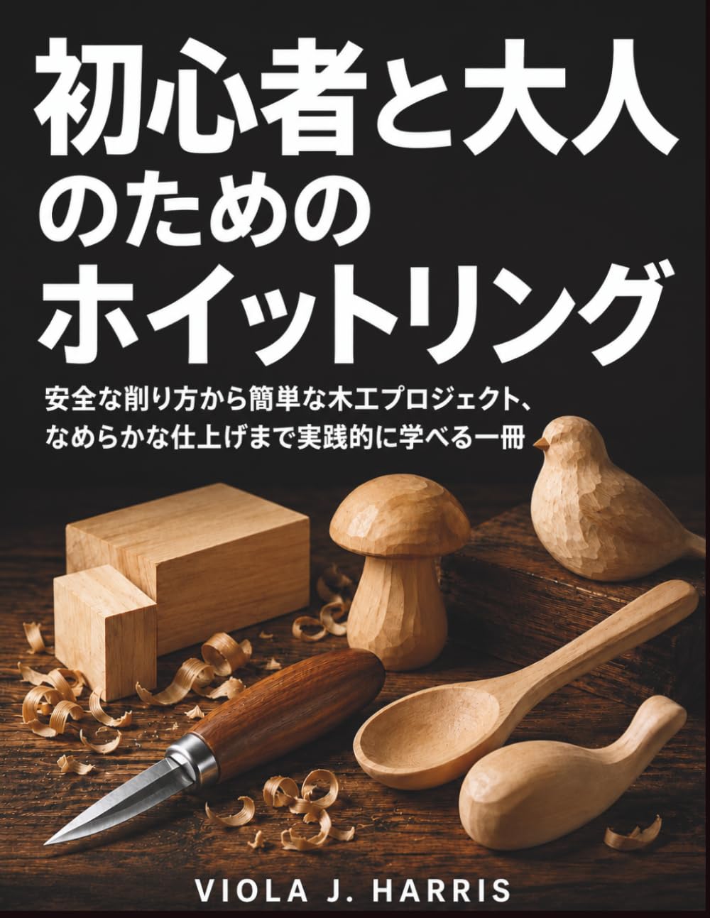 初心者と大人のためのホイットリング: 安全な削り方から簡単な木工プロジェクト、なめらかな仕上げまで実践的に学べる一冊