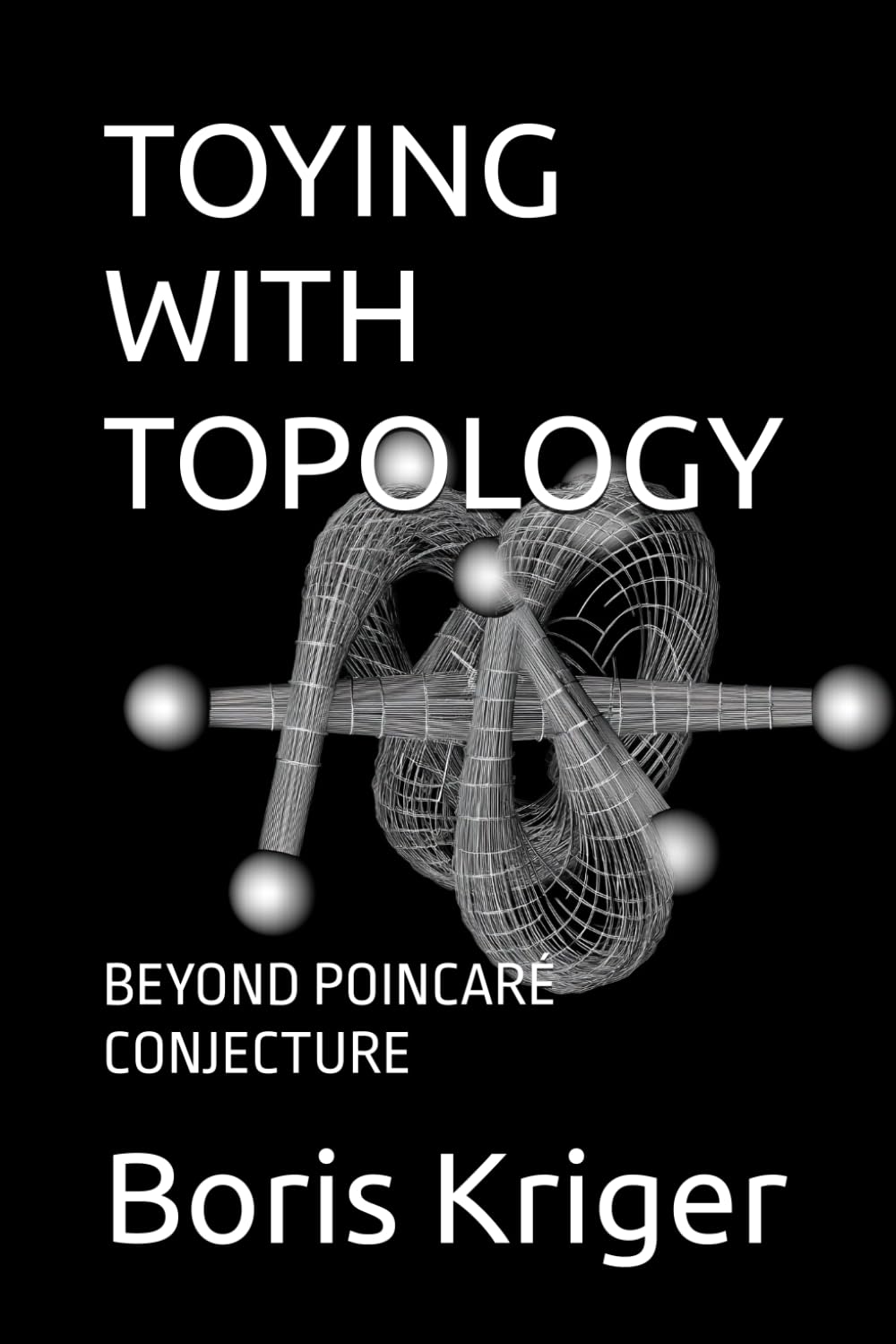 TOYING WITH TOPOLOGY: BEYOND POINCARÉ CONJECTURE (SCIENCE AND COSMOS)