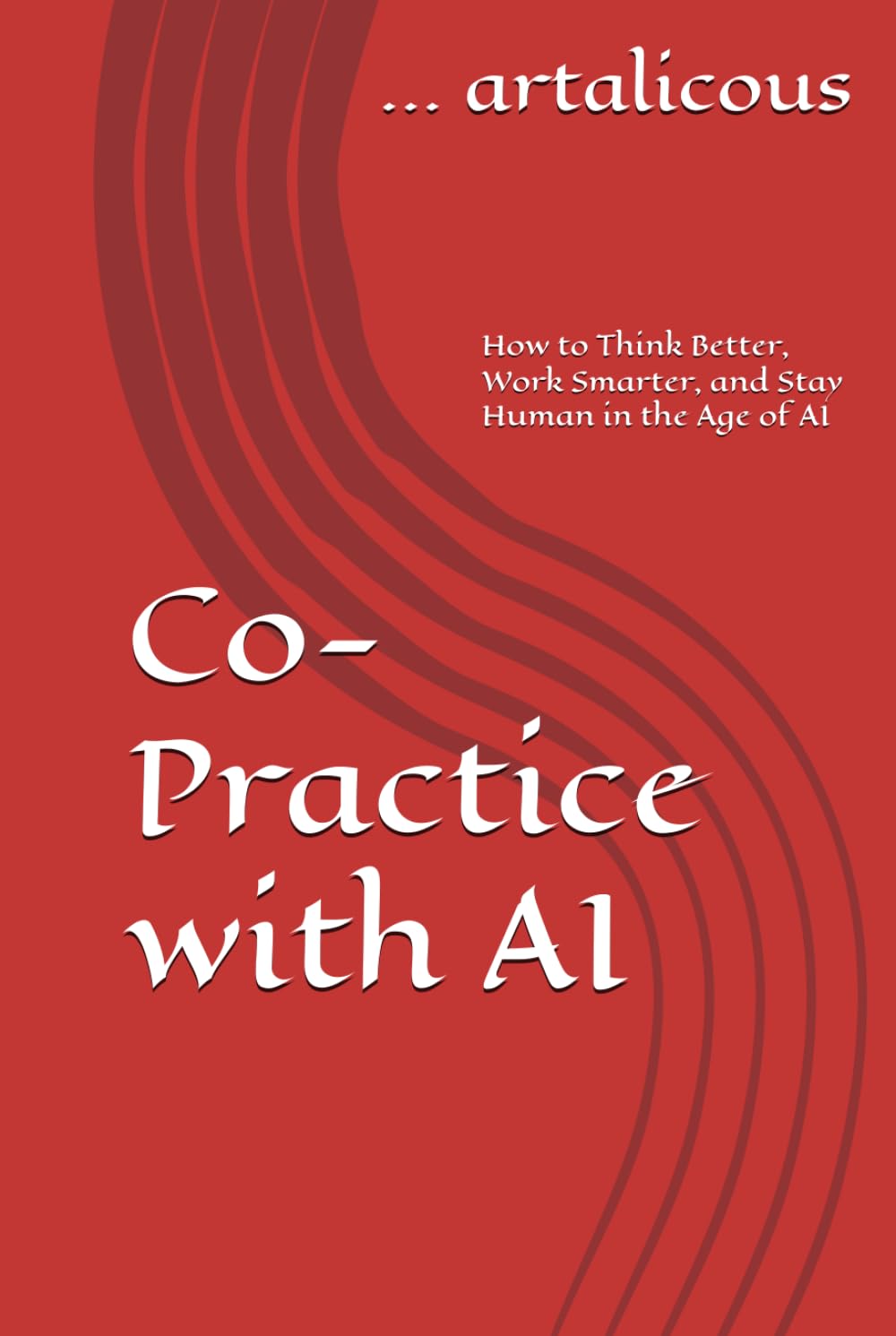 Co-Practice with AI: How to Think Better, Work Smarter, and Stay Human in the Age of AI