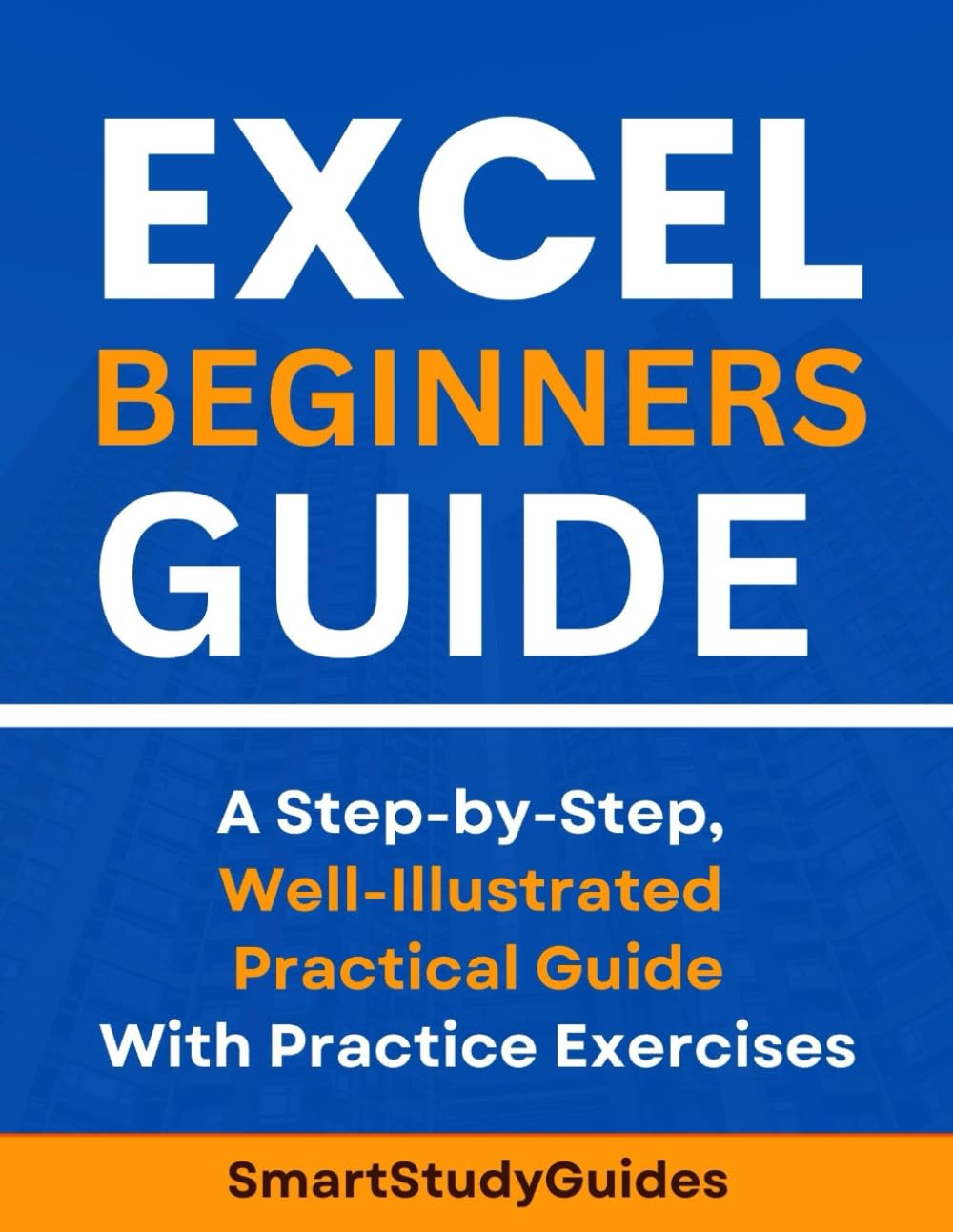 Excel Beginners Guide: A Step-by-Step, Well-Illustrated Practical Guide With Practice Exercises to Boost your Excel Skill (Excel Mastery)