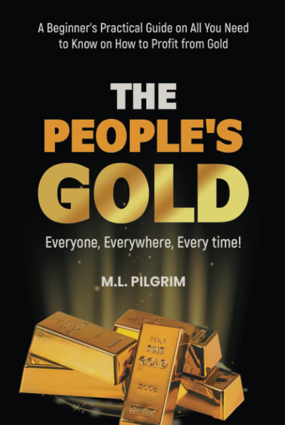 THE PEOPLE’S GOLD: EVERYONE, EVERYWHERE, EVERY TIME! A Beginner’s Practical Guide on All You Need to Know on How to Profit from Gold (Kenosis Books: Investing in Unpredictable Markets)