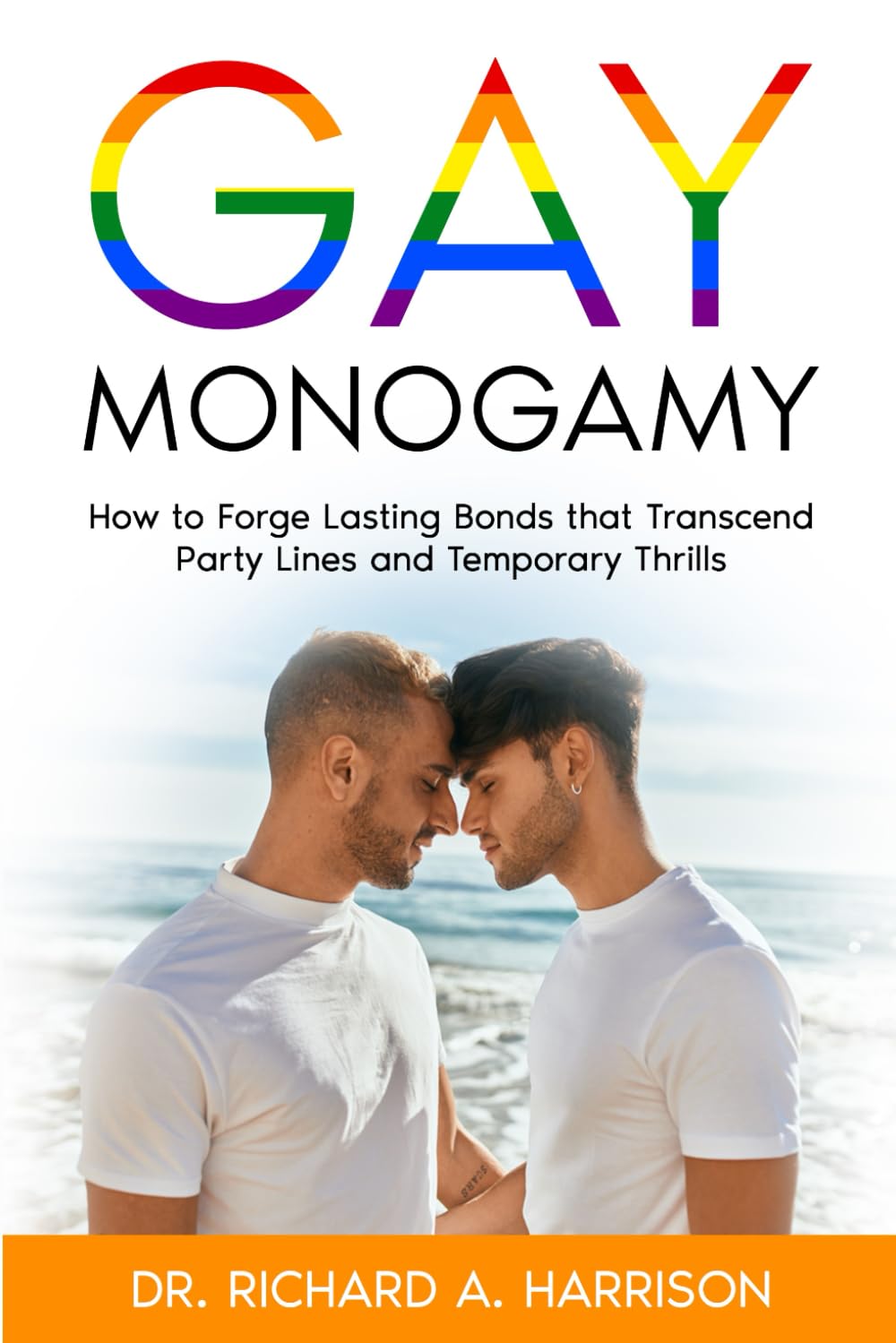 Gay Monogamy: How to Forge Lasting Bonds that Transcend Party Lines and Temporary Thrills