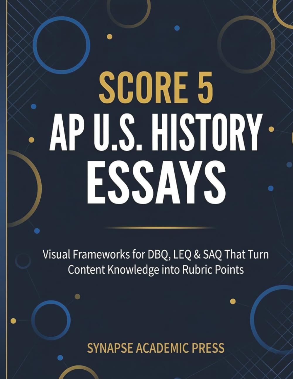 Score 5: AP U.S. History Essays: Visual Frameworks for DBQ, LEQ & SAQ That Turn Content Knowledge into Rubric Points