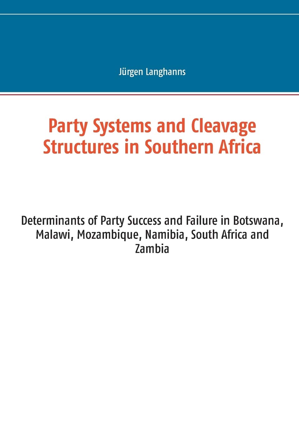 Party Systems and Cleavage Structures in Southern Africa: Determinants of Party Success and Failure in Botswana, Malawi, Mozambique, Namibia, South Africa and Zambia