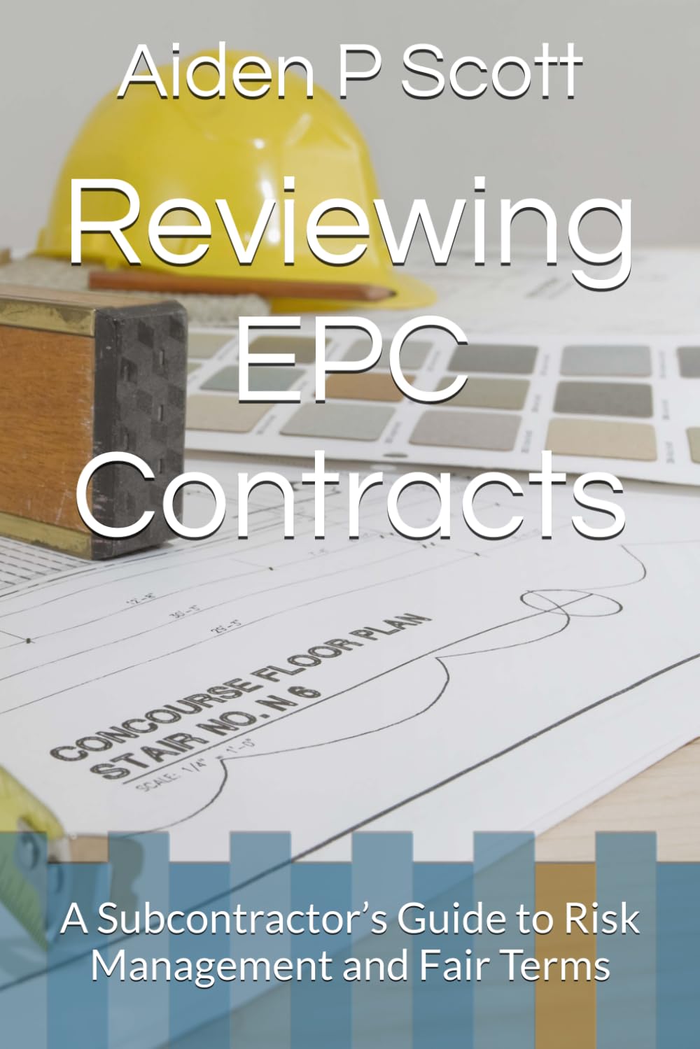 Reviewing EPC Contracts: A Subcontractor’s Guide to Risk Management and Fair Terms (The Subcontractor’s Essential Guide Series: Contracts, Insurance, Tendering & Mor)