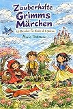 Zauberhafte Grimms Märchen: 30 Klassiker für Kinder ab 6 Jahren: Die schönsten Märchen neu erzählt: kindgerecht, lebendig und voller Magie für Vorschulkinder, Erstleser und zum gemeinsamen Vorlesen