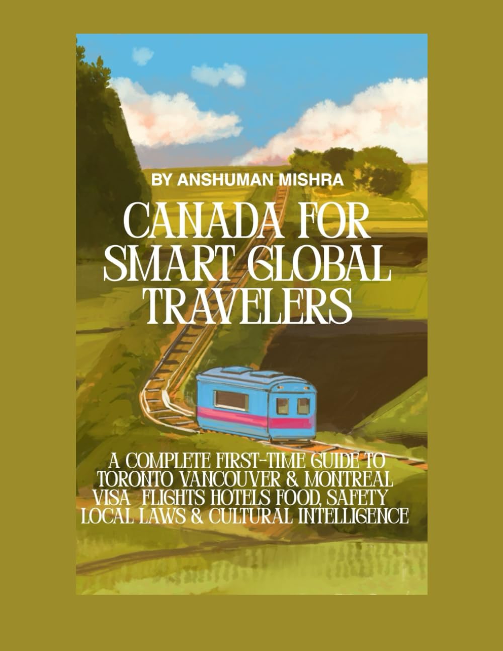 Canada for Smart Global Travelers: A Complete First-Time Guide to Toronto, Vancouver & Montreal – Visa Flights, Hotels, Food, Safety, Local Laws & Cultural Intelligence