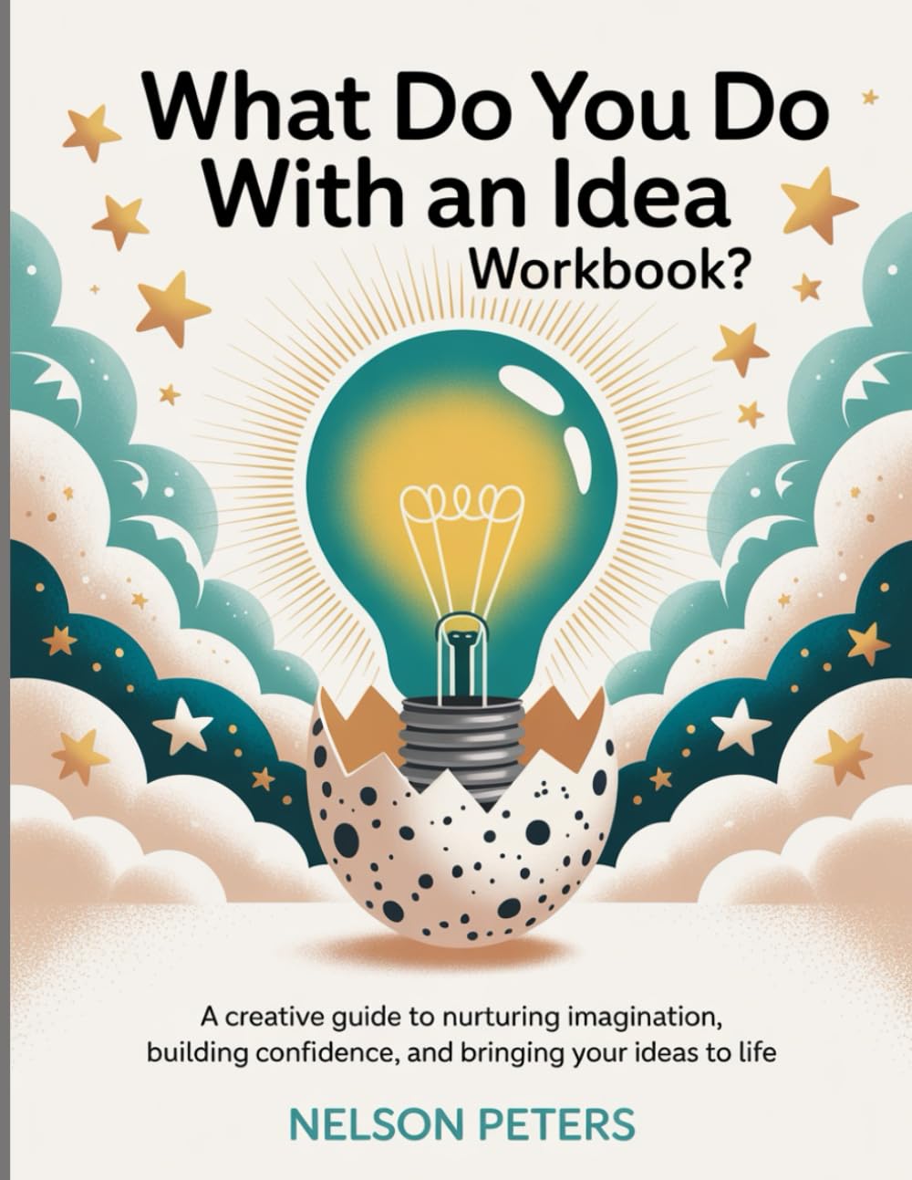 What Do You Do With An Idea Workbook?: A Creative Guide to Nurturing Imagination, Building Confidence, and Bringing Your Ideas to Life