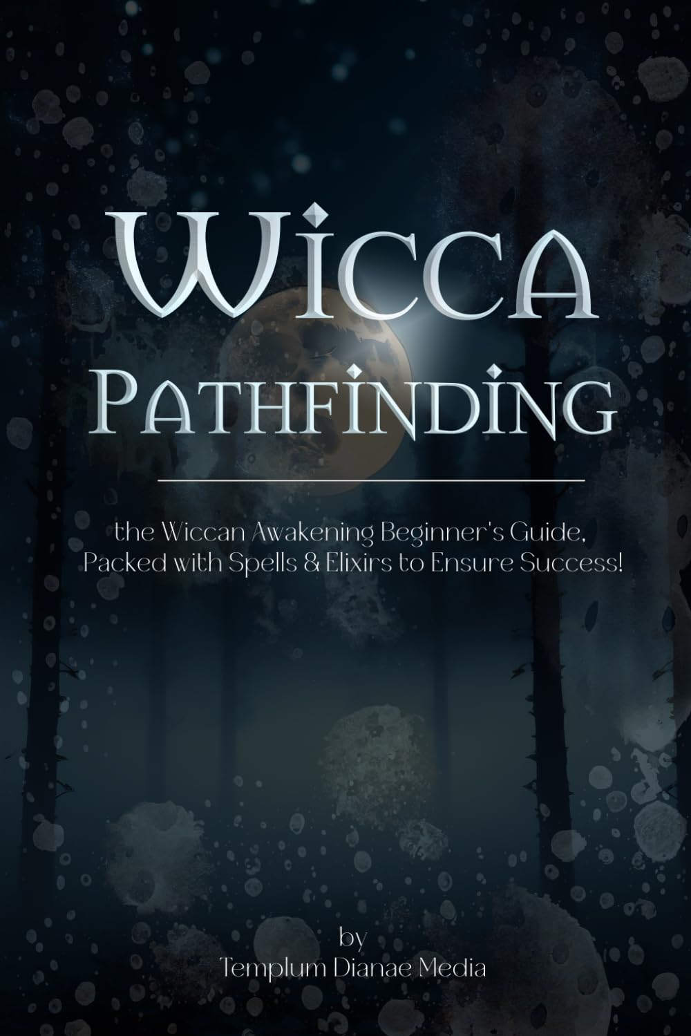 Wicca Pathfinding: the Wiccan Awakening Beginner's Guide, Packed with Spells & Elixirs to Ensure Success (wicca and witches craft)