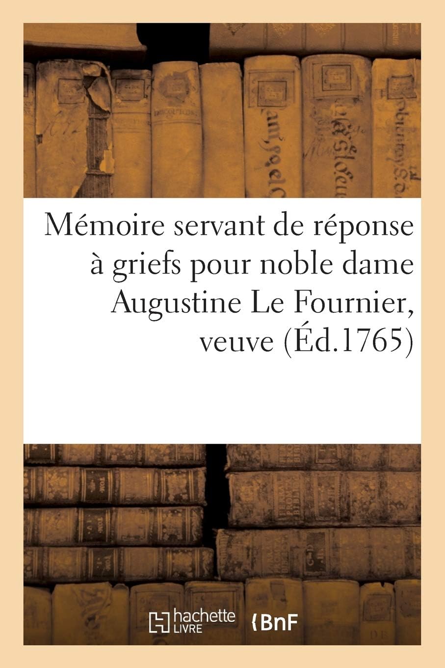 Mémoire Servant de Réponse À Griefs Pour Noble Dame Augustine Le Fournier, Veuve Et Non: Héritière de Mre Marc-Antoine Du Hamel, Écuyer, Sr de ... Mre Marie-Thomas Auguste (Sciences Sociales)