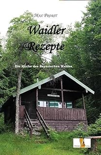 Waidler Rezepte: Die Küche des Bayerischen Waldes