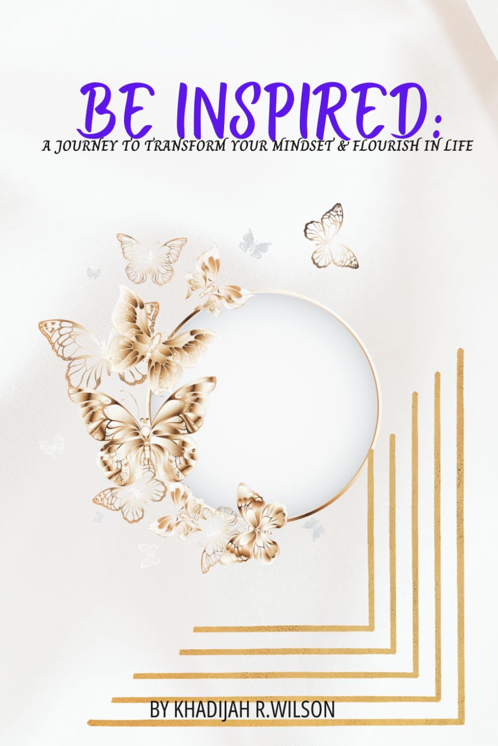 Be Inspired: A Journey to transform your mindset & flourish in life
