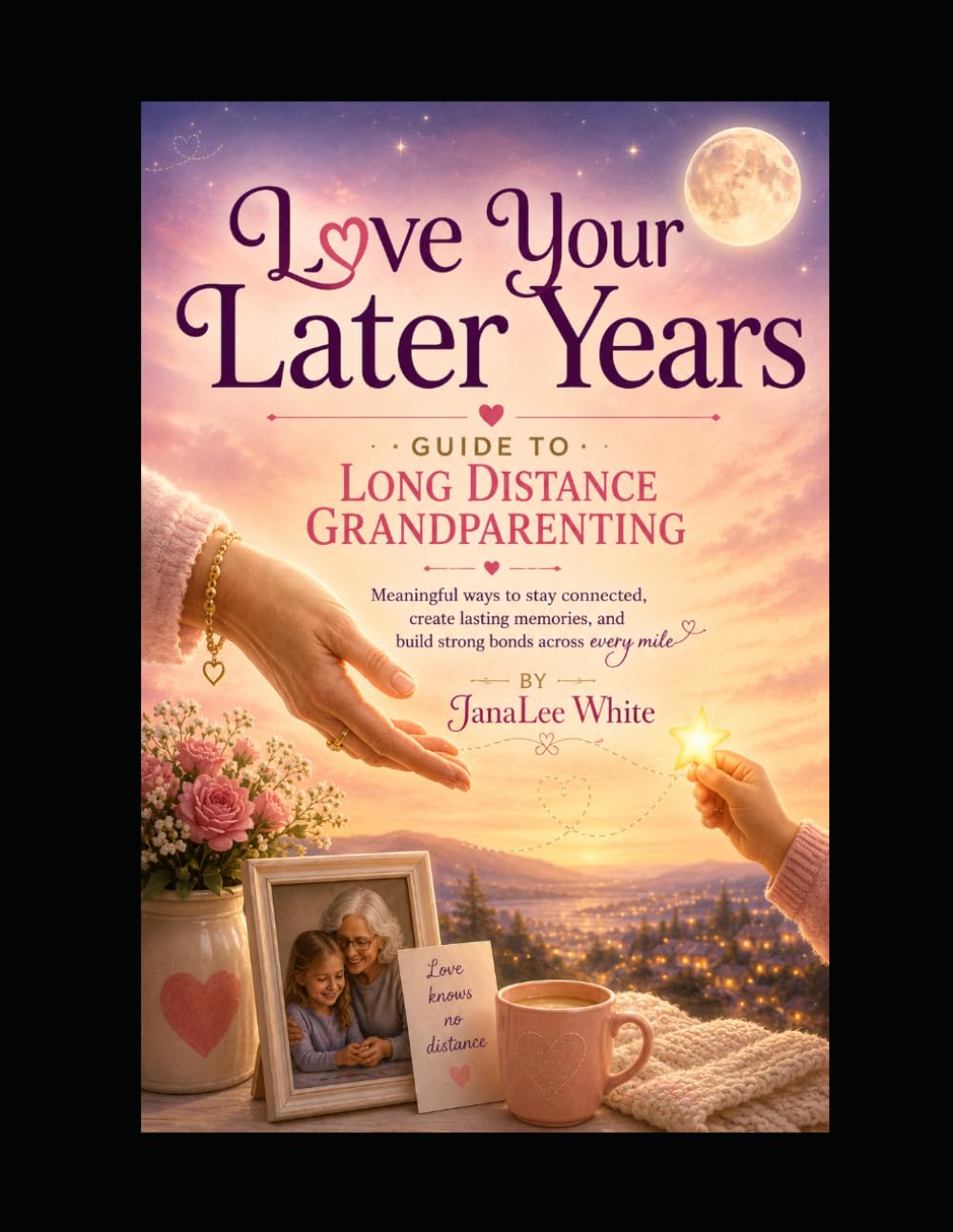 Long Distance Grandparenting: Creative Ways to Stay Close Across the Miles (Love Your Later Years)