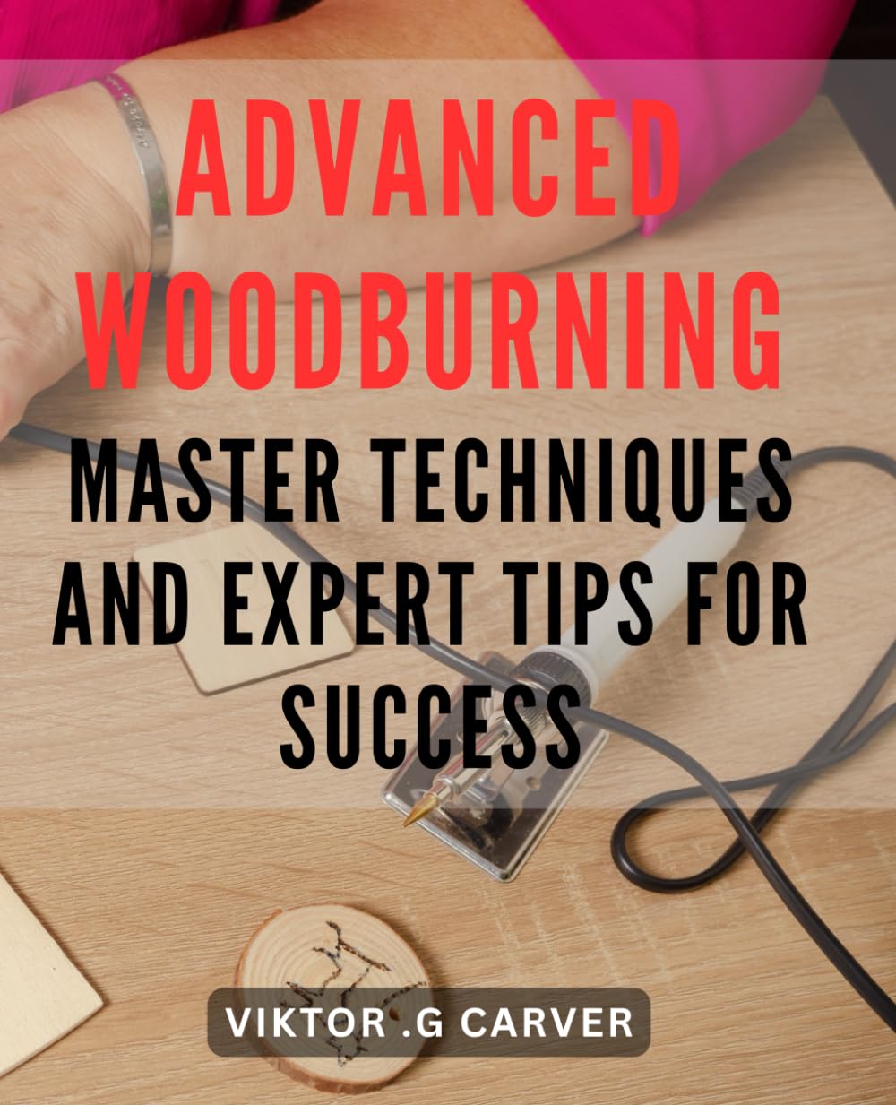 Advanced Woodburning: Master Techniques and Expert Tips for Success.: Unlock the Art of Woodburning with Advanced Techniques & Pro Tips for Mastery.