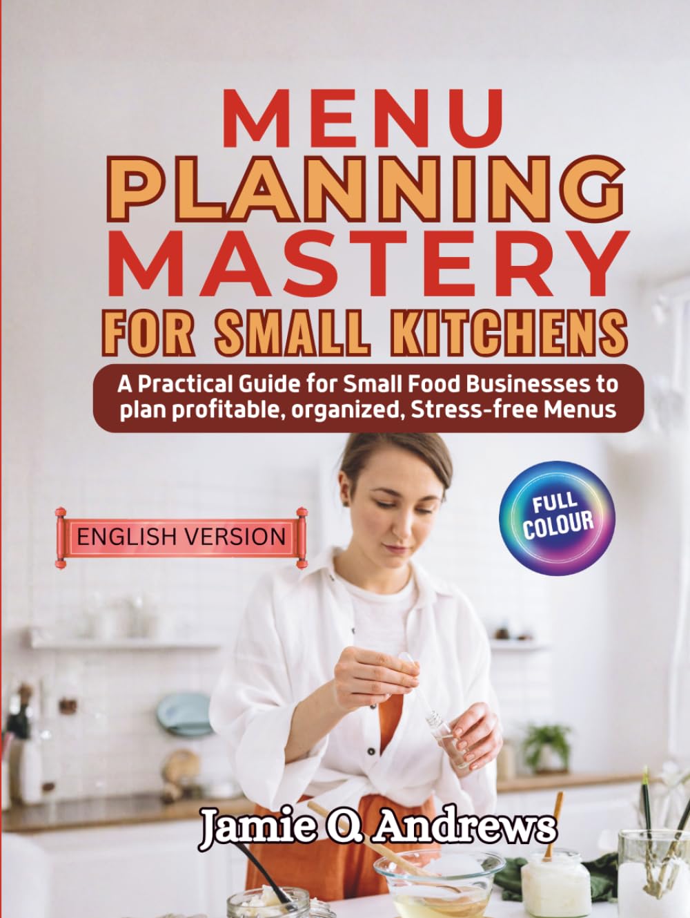 Menu Planning Mastery for Small Kitchens: A Practical Guide for Small Food Businesses and Serious Home Cooks to Plan Profitable, Organized, Stress‑Free Menus