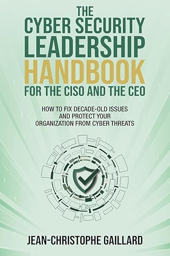 The CyberSecurity Leadership Handbook for the CISO and the CEO: How to Fix Decade-Old Issues and Protect Your Organization from Cyber Threats