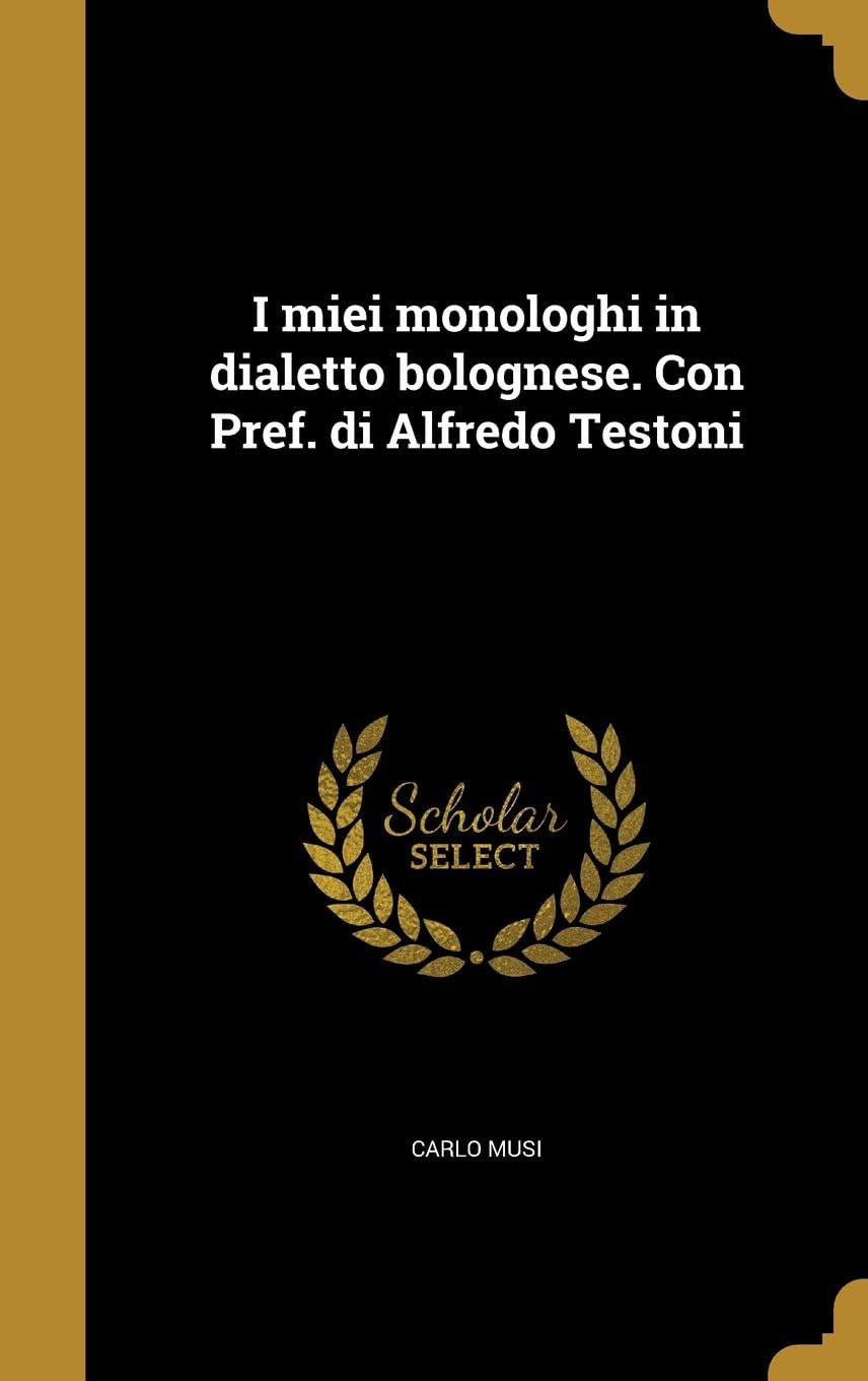 I Miei Monologhi in Dialetto Bolognese. Con Pref. Di Alfredo Testoni
