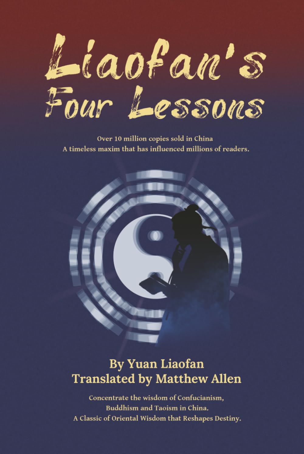 Liaofan's Four Lessons: How to Change Your Destiny with Ancient Chinese Wisdom (Transform Your Fate: The Four Lessons of Liaofan, Caigentan &Zengguang Xianwen)