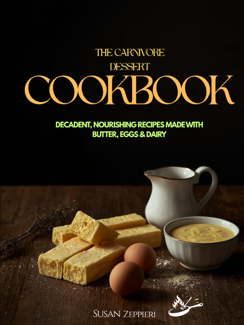 THE CARNIVORE Dessert COOKBOOK: DECADENT, NOURISHING RECIPES MADE WITH BUTTER, EGGS & DAIRY
