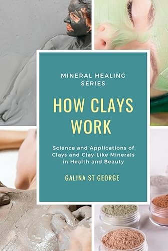How Clays Work: Science &amp; Applications of Clays &amp; Clay-like Minerals in Health &amp; Beauty