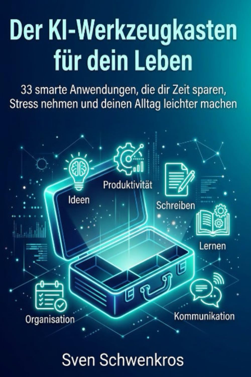 Der KI-Werkzeugkasten für dein Leben: 33 smarte Anwendungen, die dir Zeit sparen, Stress nehmen und deinen Alltag leichter machen