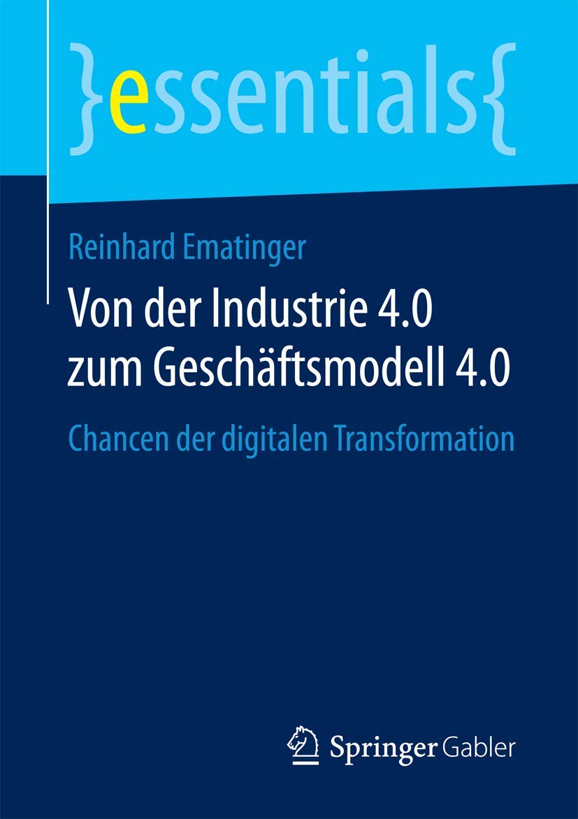 Von der Industrie 4.0 zum Geschäftsmodell 4.0: Chancen der digitalen Transformation (essentials)