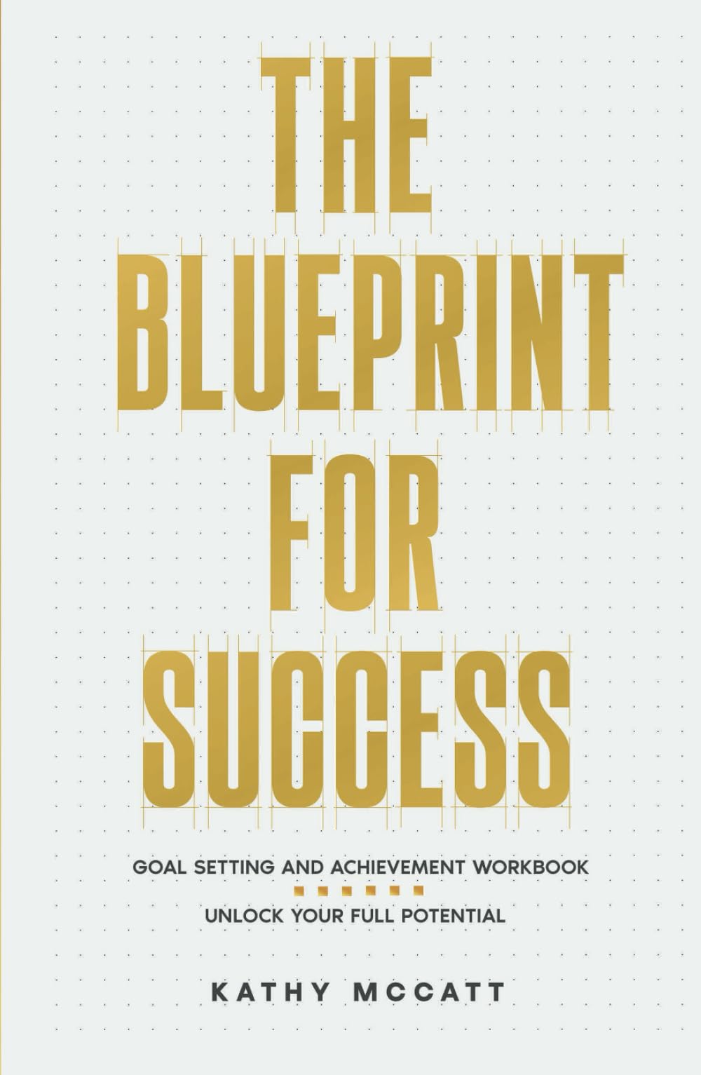 The Blueprint For Success: A Goal Setting and Achievement Workbook