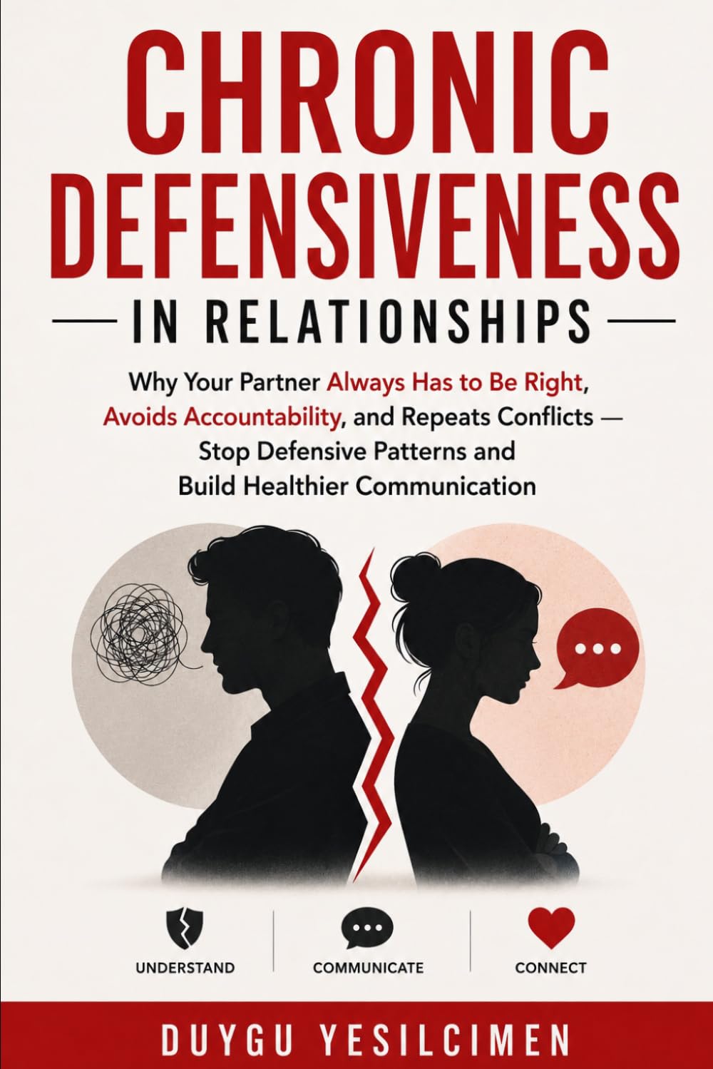 Chronic Defensiveness in Relationships: Why Your Partner Always Has to Be Right, Avoids Accountability, and Repeats Conflicts — Stop Defensive ... (Relationship Self-Help and Personal Growth)