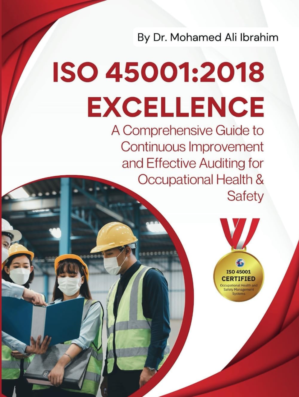 ISO 45001: 2018 EXCELLENCE A Comprehensive Guide to Continuous Improvement and Effective Auditing for Occupational Health & Safety: Ensuring Safety, ... Best Practices and Auditing Excellence
