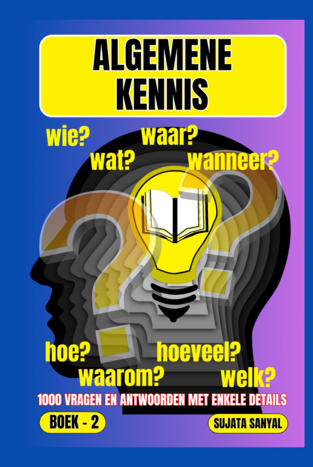 ALGEMENE KENNIS: BOEK- 2, WAAR?, WANNEER?, WAAROM?, WIE?, HOE?, WAT?, 1000 VRAGEN EN ANTWOORDEN MET ENKELE DETAILS: dit boek biedt een systematische benadering van leren.