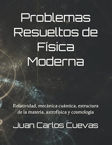 Problemas Resueltos de Física Moderna: Relatividad, mecánica cuántica, estructura de la materia, astrofísica y cosmología