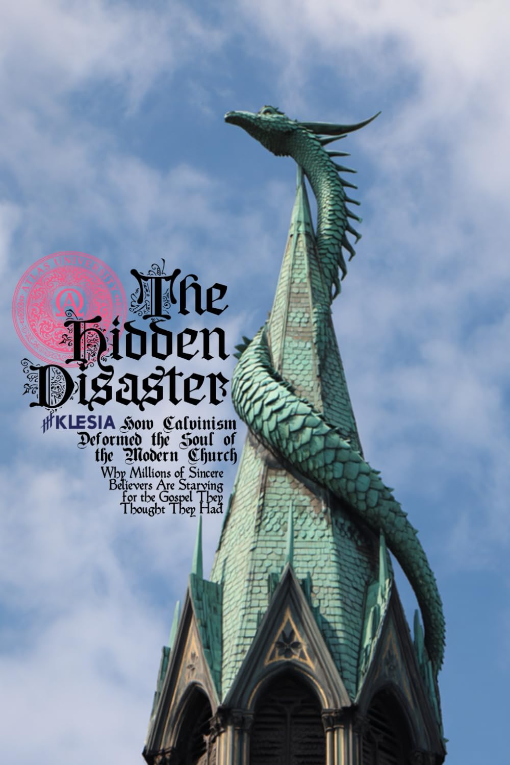 The Hidden Disaster: How Calvinism Deformed the Soul of the Modern Church: Why Millions of Sincere Believers Are Starving for the Gospel They Thought They Had (Atlas University)