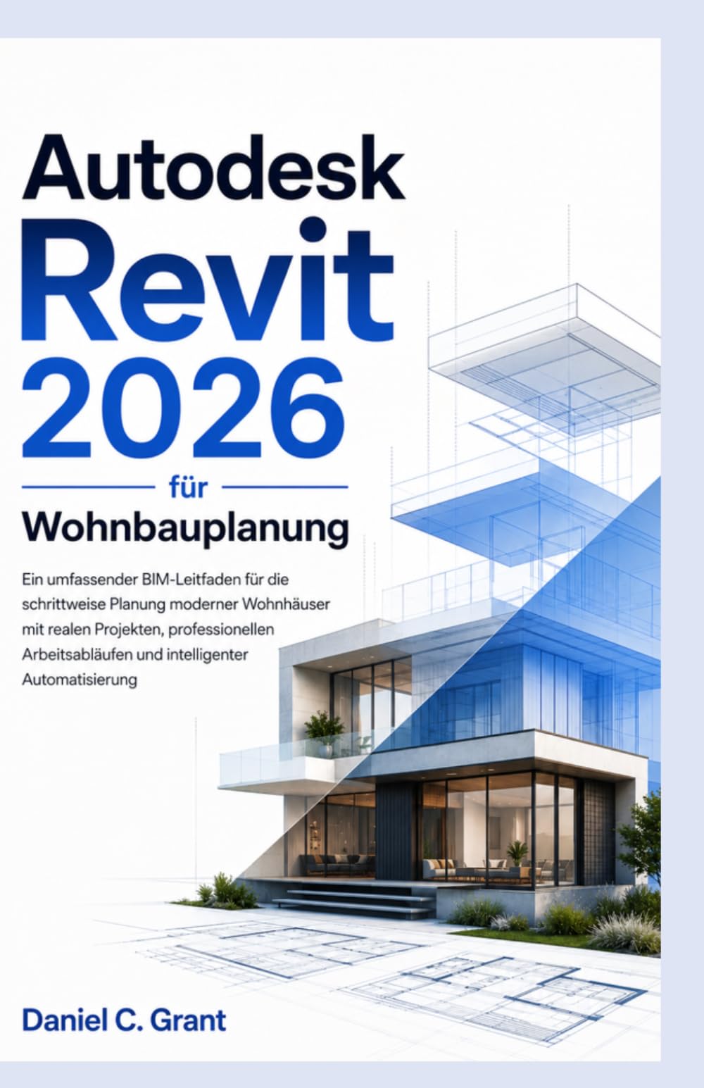 Autodesk Revit 2026 für Wohnbauplanung: Ein umfassender BIM-Leitfaden für die schrittweise Planung moderner Wohnhäuser mit realen Projekten, ... und intelligenter Automatisierung