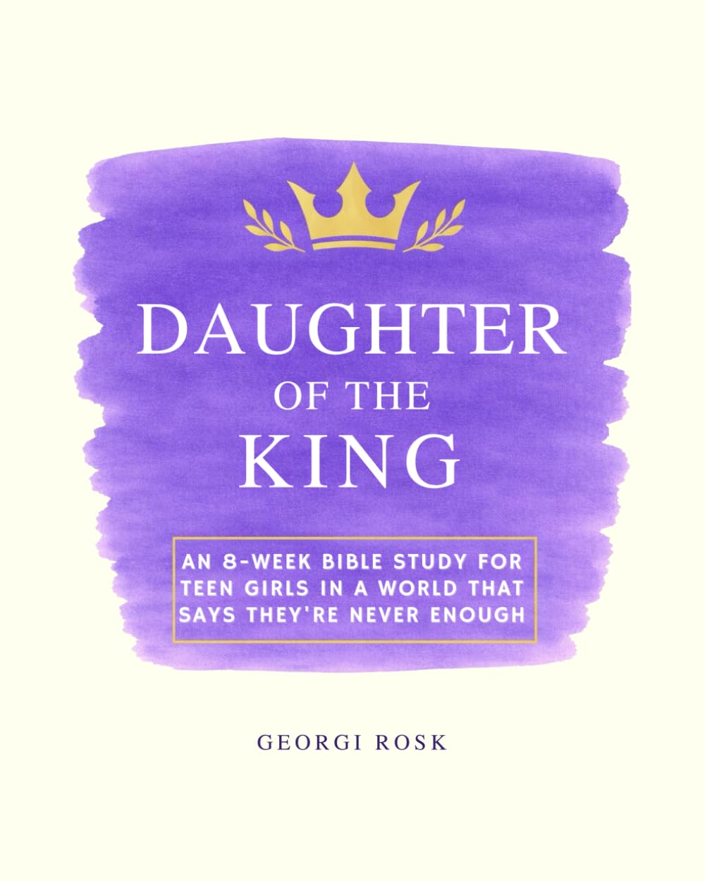 Daughter of the King: An 8-week Bible study for teen girls in a world that says they're never enough
