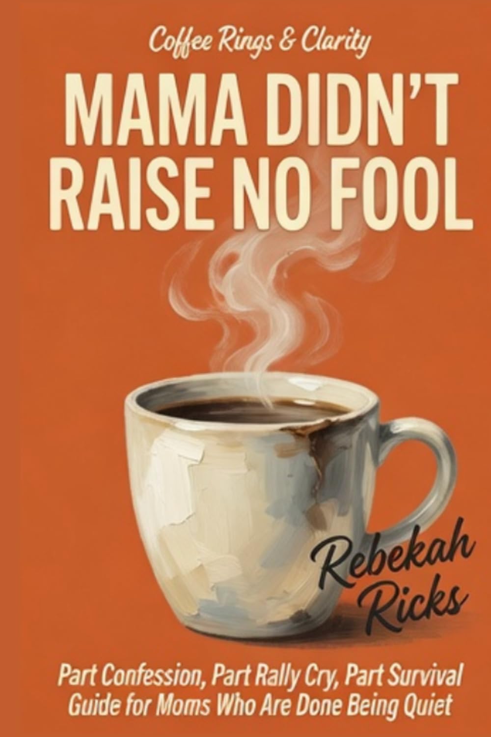 MAMA DIDN'T RAISE NO FOOL: Part Confession, Part Rally Cry, Part Survival Guide for Moms Who Are Done Being Quiet (Coffee Rings and Clarity)