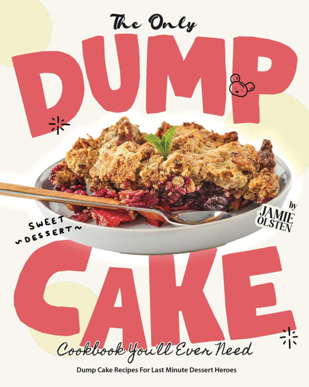 The Only Dump Cake Cookbook You'll Ever Need: Dump Cake Recipes For Last Minute Dessert Heroes