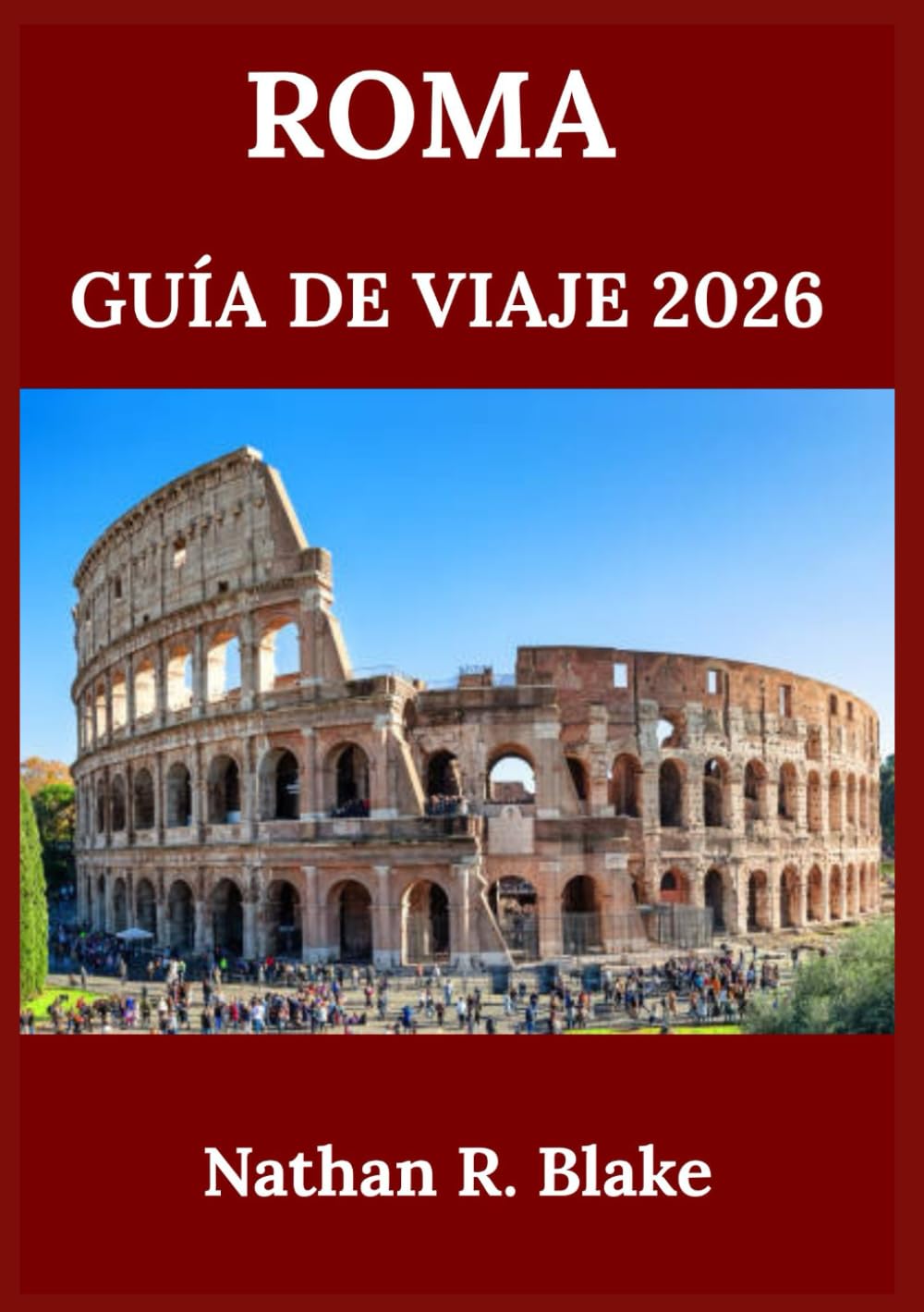 ROMA GUÍA DE VIAJE 2026: Explorando la historia, la cultura, los monumentos emblemáticos y la vida local en calles antiguas y maravillas atemporales