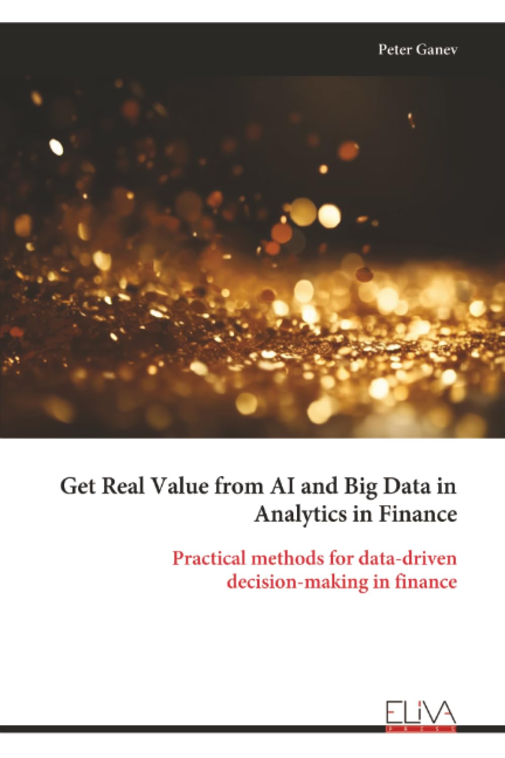 Get Real Value from AI and Big Data in Analytics in Finance: Practical methods for data-driven decision-making in finance