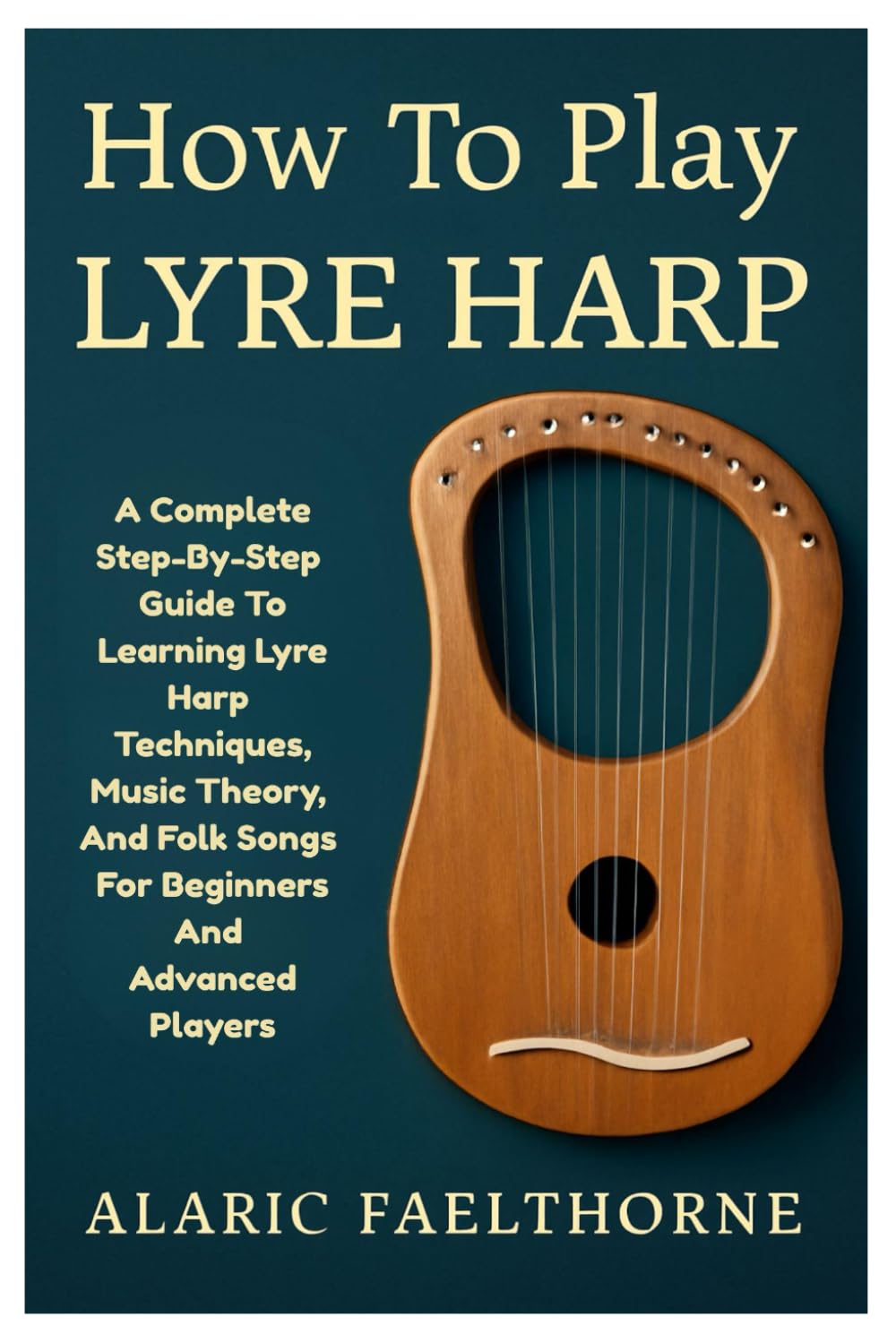 How To Play Lyre Harp: A Complete Step-By-Step Guide To Learning Lyre Harp Techniques, Music Theory, And Folk Songs For Beginners And Advanced Players