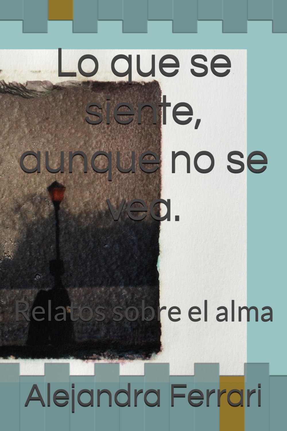 Lo que se siente, aunque no se vea.: Relatos sobre el alma, el desapego y el mejor show de la vida.