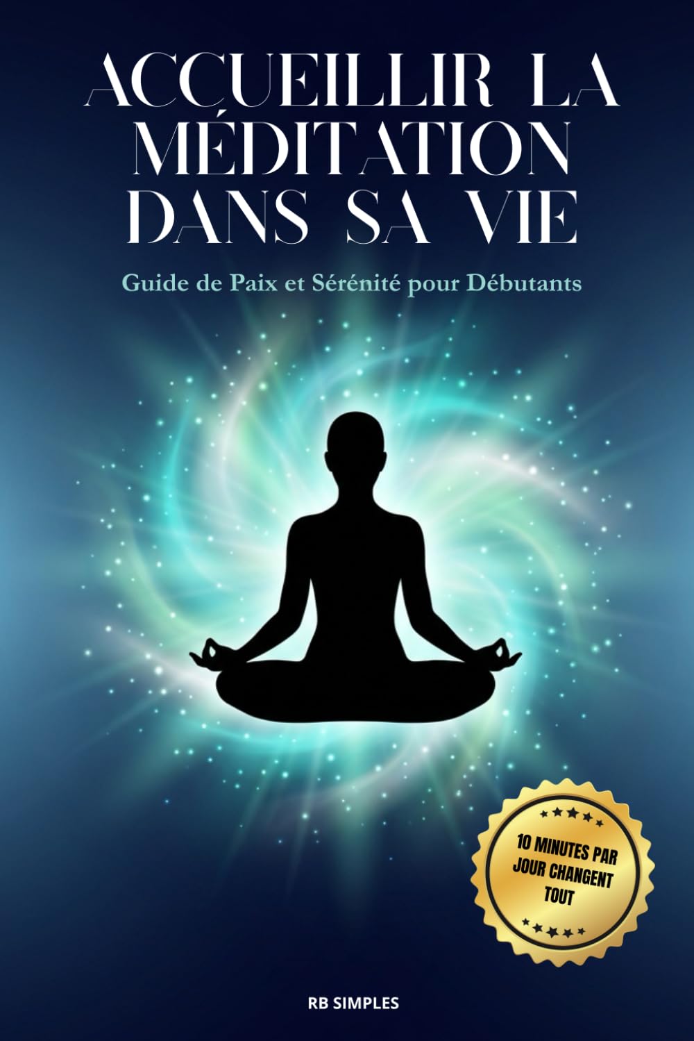 Accueillir la Méditation dans sa Vie: Guide de Paix et Sérénité pour Débutants