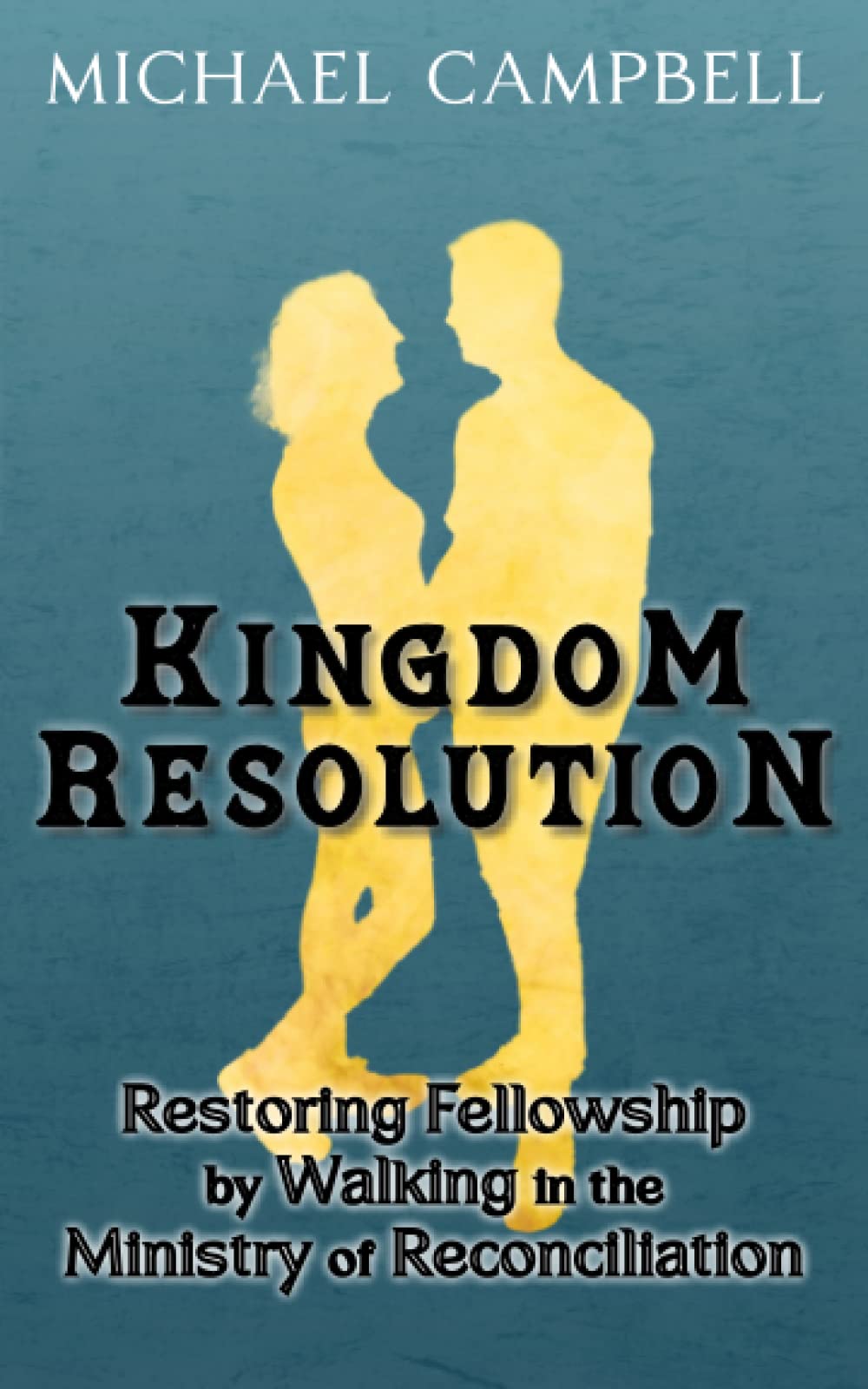 KINGDOM RESOLUTION: Restoring Fellowship by Walking in the Ministry of Reconciliation
