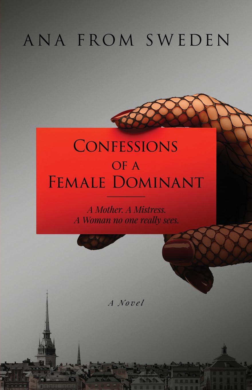 Confessions of a Female Dominant: A Mother. A Mistress. A Woman no one really sees.