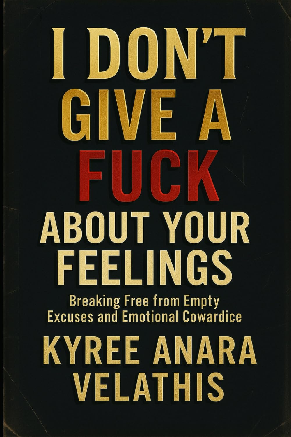 I Don’t Give A Fuck About Your Feelings: Breaking Free from Empty Excuses and Emotional Cowardice