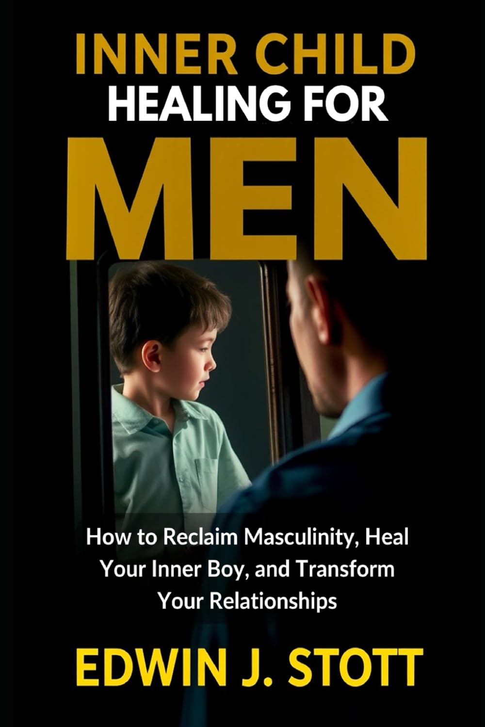 INNER CHILD HEALING FOR MEN: How to Reclaim Masculinity, Heal Your Inner Boy, And Transform Your Relationships