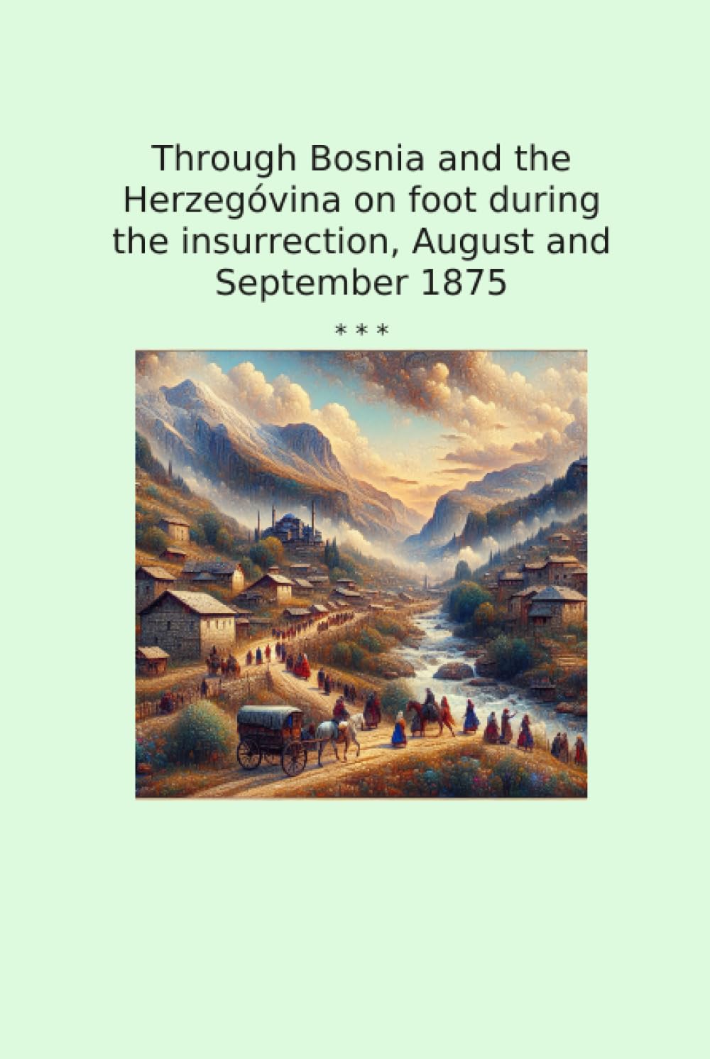 Through Bosnia and the Herzegóvina on foot during the insurrection, August and September 1875 (Classic Books)