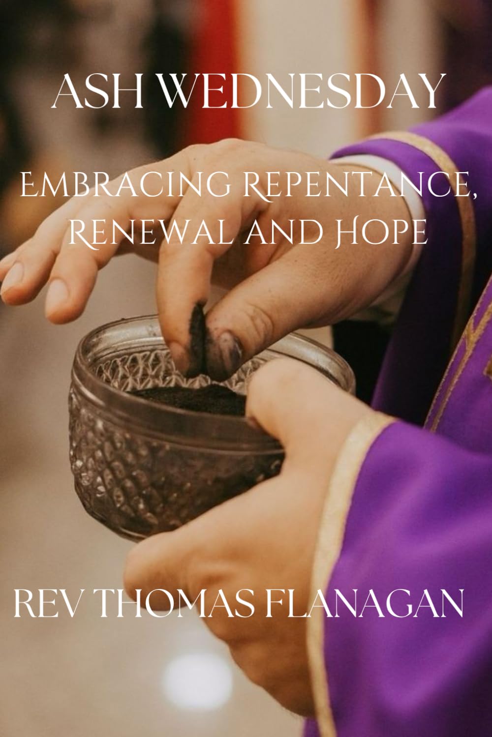 Ash Wednesday: Embracing Repentance, Renewal, and Hope