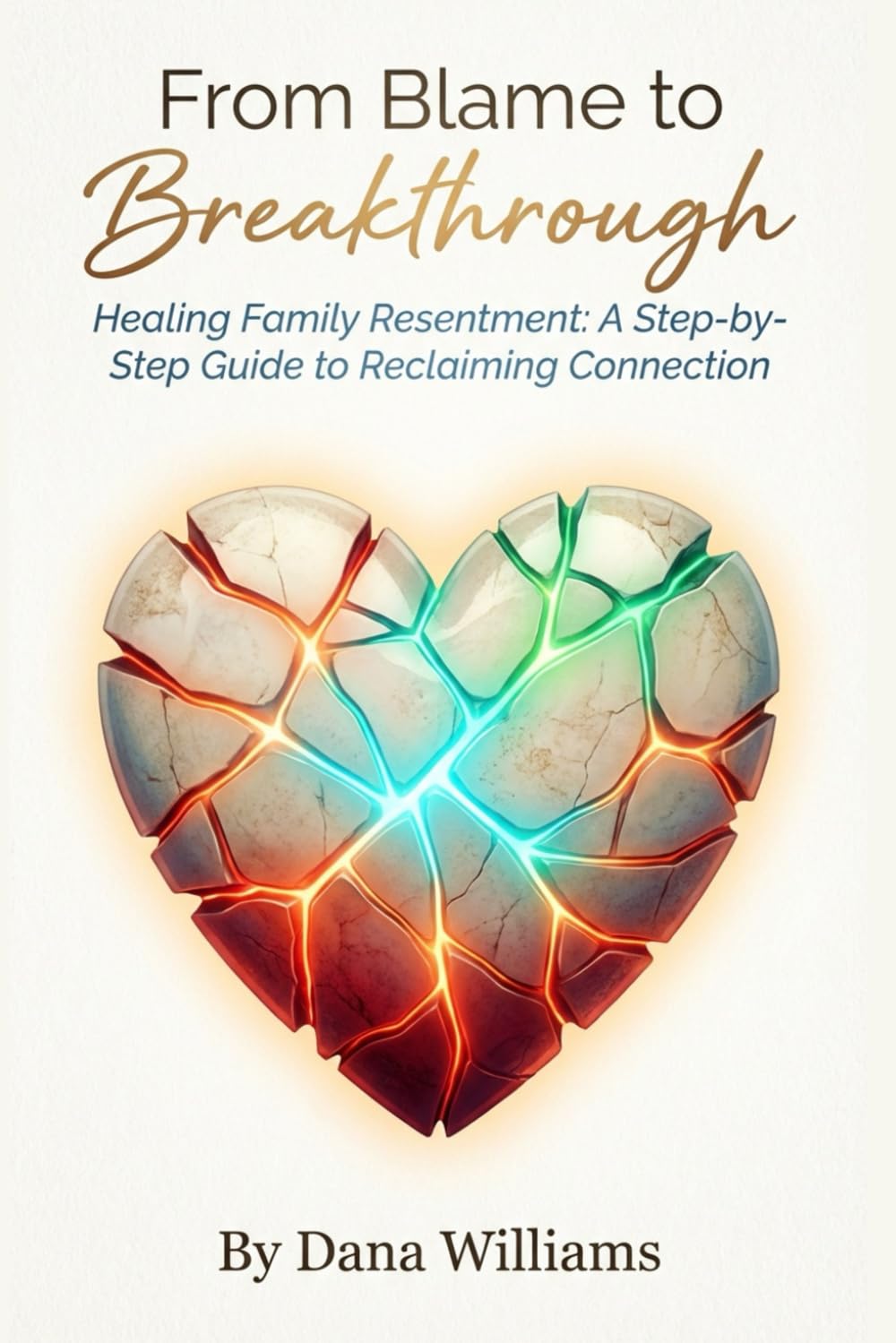 From Blame to Breakthrough: Healing Family Resentment: A Step-by-Step Guide to Reclaiming Connection