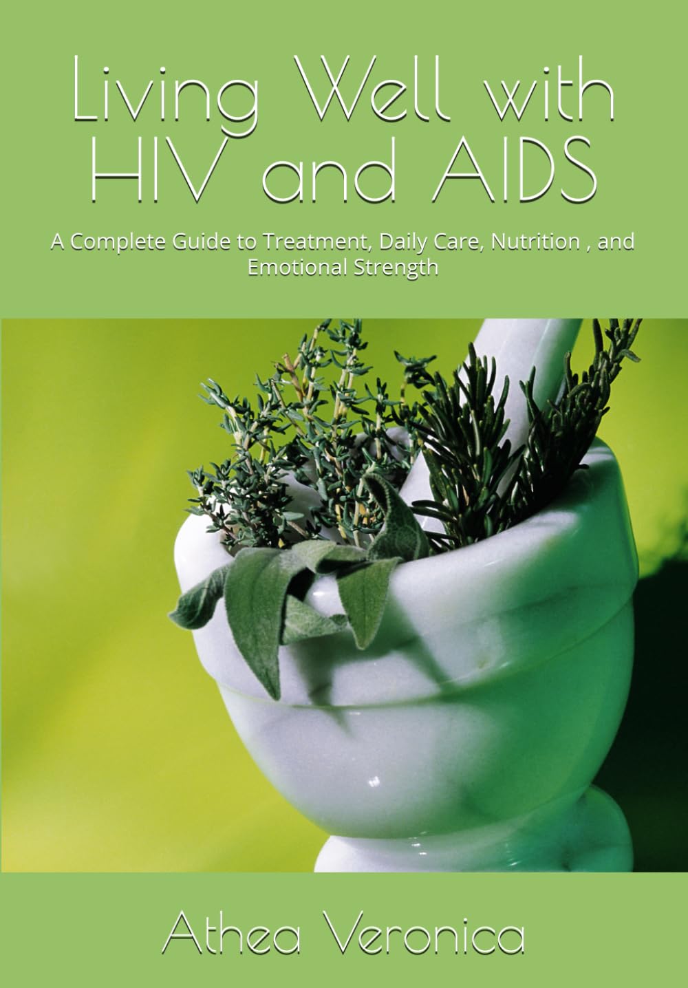 Living Well with HIV and AIDS: A Complete Guide to Treatment, Daily Care, Nutrition , and Emotional Strength